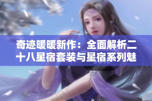 奇迹暖暖新作：全面解析二十八星宿套装与星宿系列魅力