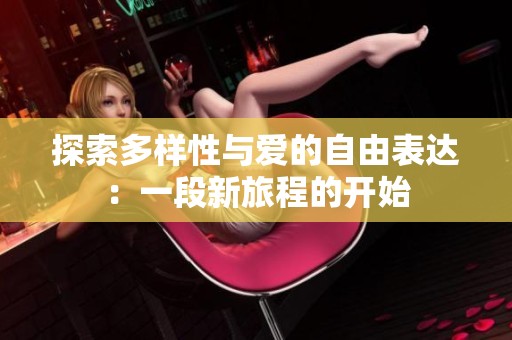 探索多样性与爱的自由表达：一段新旅程的开始