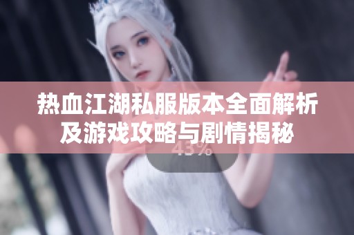 热血江湖私服版本全面解析及游戏攻略与剧情揭秘