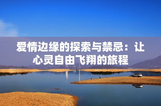 爱情边缘的探索与禁忌：让心灵自由飞翔的旅程