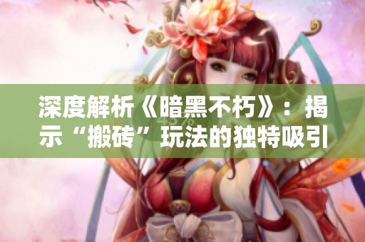 深度解析《暗黑不朽》：揭示“搬砖”玩法的独特吸引力