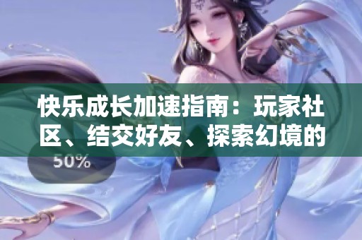 快乐成长加速指南：玩家社区、结交好友、探索幻境的全新旅程