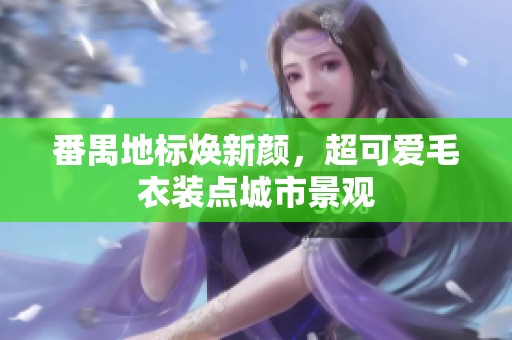 番禺地标焕新颜，超可爱毛衣装点城市景观