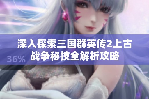 深入探索三国群英传2上古战争秘技全解析攻略
