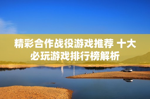 精彩合作战役游戏推荐 十大必玩游戏排行榜解析