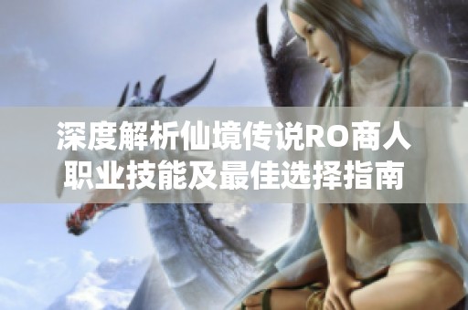 深度解析仙境传说RO商人职业技能及最佳选择指南