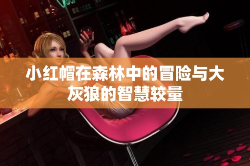 小红帽在森林中的冒险与大灰狼的智慧较量