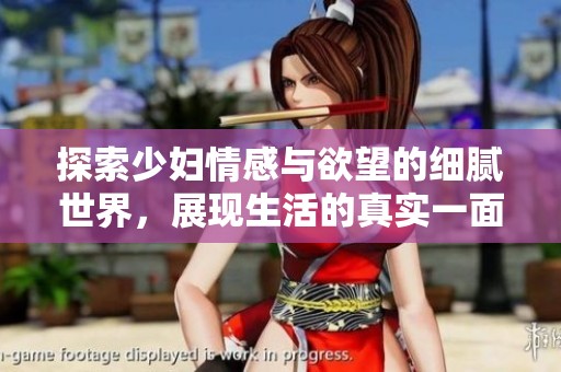 探索少妇情感与欲望的细腻世界，展现生活的真实一面