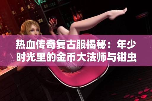 热血传奇复古服揭秘：年少时光里的金币大法师与钳虫宝宝狂扫敌人