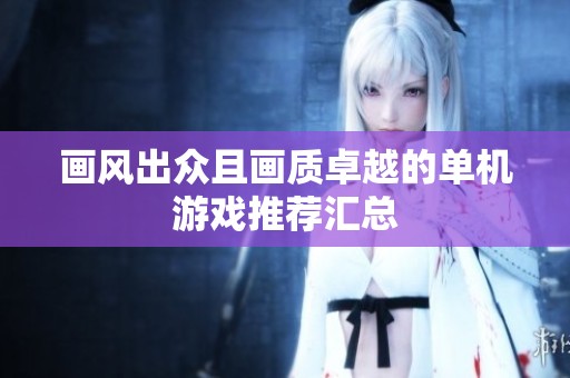 画风出众且画质卓越的单机游戏推荐汇总