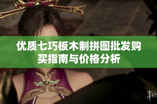 优质七巧板木制拼图批发购买指南与价格分析