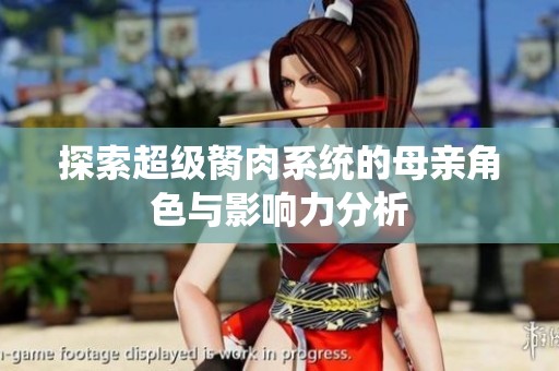 探索超级胬肉系统的母亲角色与影响力分析