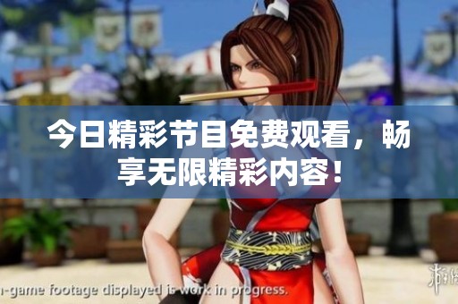 今日精彩节目免费观看，畅享无限精彩内容！