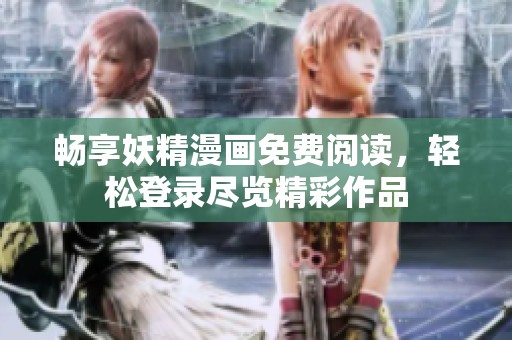 畅享妖精漫画免费阅读，轻松登录尽览精彩作品