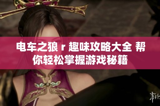 电车之狼 r 趣味攻略大全 帮你轻松掌握游戏秘籍