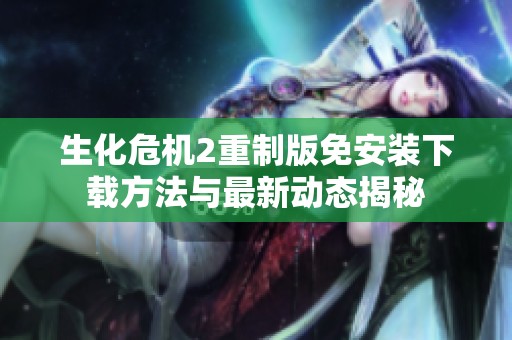 生化危机2重制版免安装下载方法与最新动态揭秘