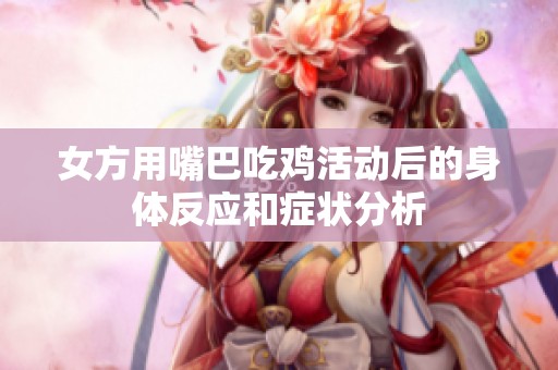 女方用嘴巴吃鸡活动后的身体反应和症状分析