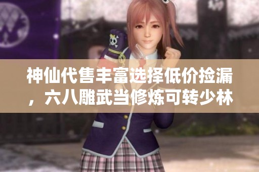 神仙代售丰富选择低价捡漏，六八雕武当修炼可转少林曼陀