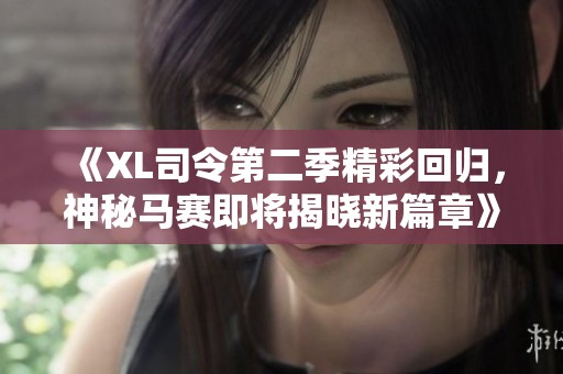 《XL司令第二季精彩回归，神秘马赛即将揭晓新篇章》