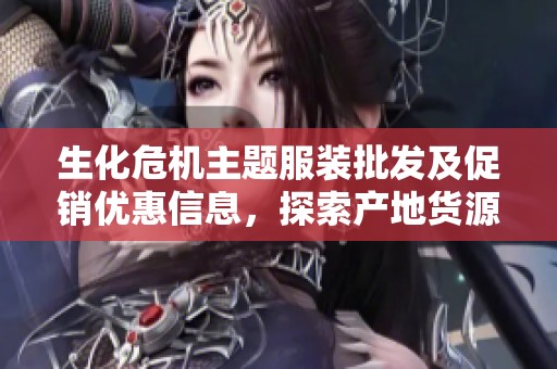 生化危机主题服装批发及促销优惠信息，探索产地货源选择