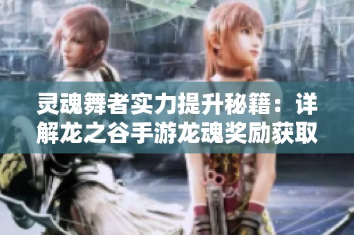 灵魂舞者实力提升秘籍：详解龙之谷手游龙魂奖励获取方法