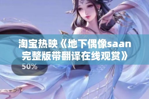 淘宝热映《地下偶像saan完整版带翻译在线观赏》