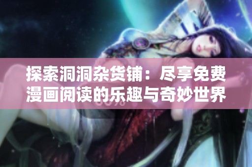 探索洞洞杂货铺：尽享免费漫画阅读的乐趣与奇妙世界