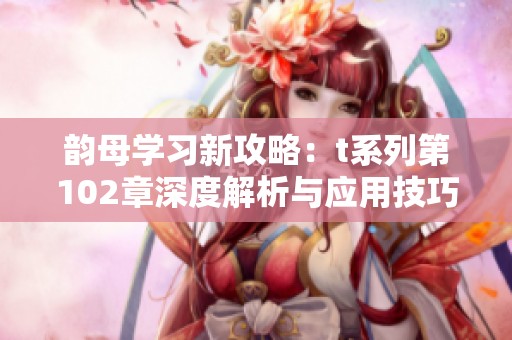 韵母学习新攻略：t系列第102章深度解析与应用技巧