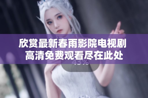 欣赏最新春雨影院电视剧 高清免费观看尽在此处