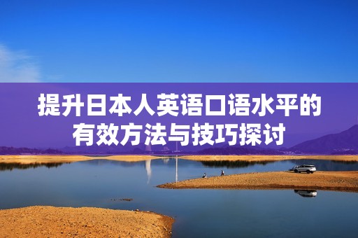 提升日本人英语口语水平的有效方法与技巧探讨