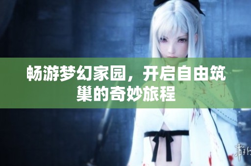 畅游梦幻家园，开启自由筑巢的奇妙旅程