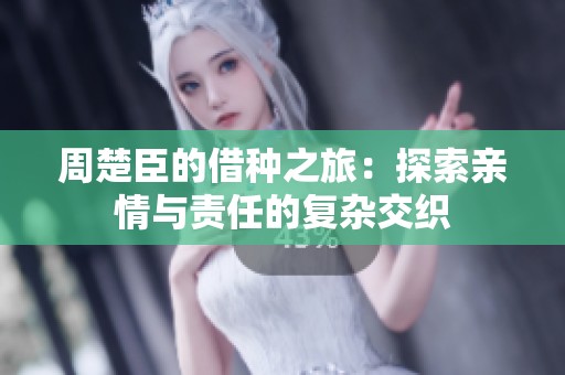 周楚臣的借种之旅：探索亲情与责任的复杂交织