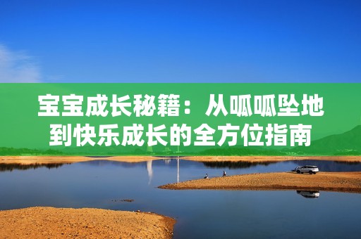 宝宝成长秘籍：从呱呱坠地到快乐成长的全方位指南