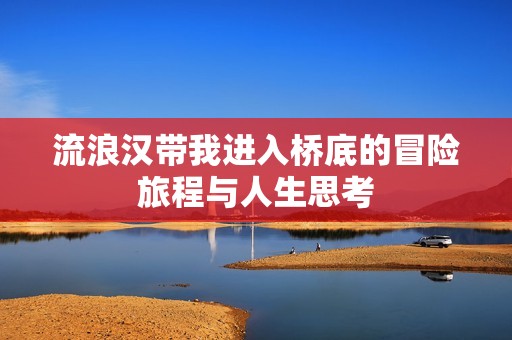 流浪汉带我进入桥底的冒险旅程与人生思考