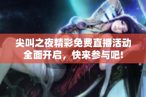尖叫之夜精彩免费直播活动全面开启，快来参与吧!