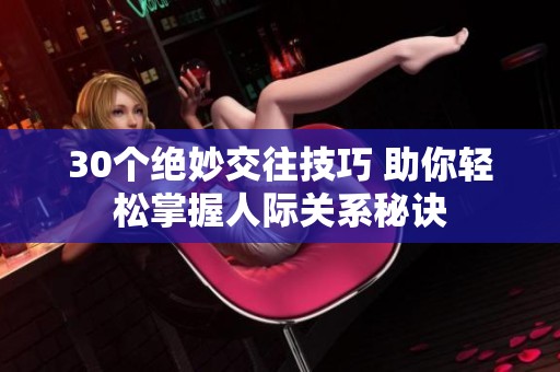 30个绝妙交往技巧 助你轻松掌握人际关系秘诀