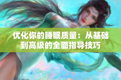 优化你的睡眠质量：从基础到高级的全面指导技巧
