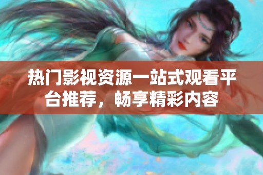 热门影视资源一站式观看平台推荐，畅享精彩内容