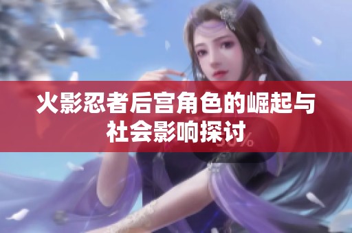 火影忍者后宫角色的崛起与社会影响探讨