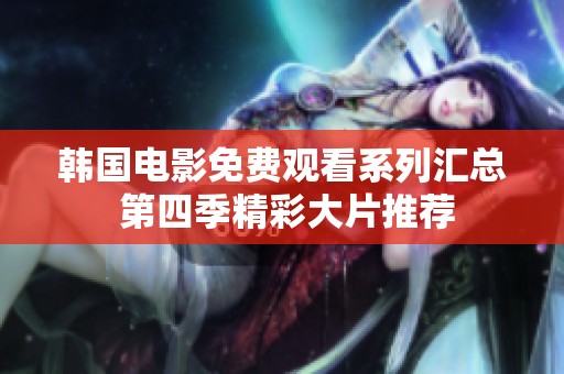 韩国电影免费观看系列汇总 第四季精彩大片推荐