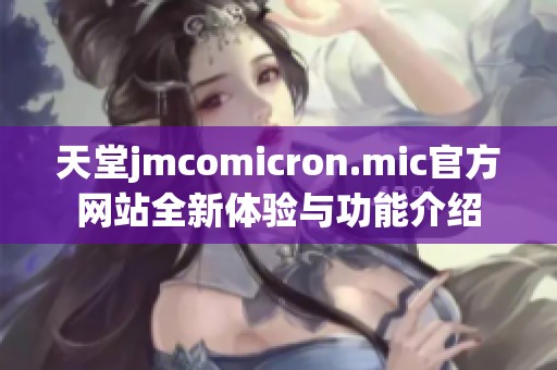 天堂jmcomicron.mic官方网站全新体验与功能介绍