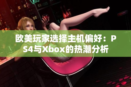 欧美玩家选择主机偏好：PS4与Xbox的热潮分析