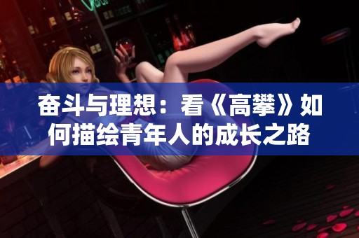 奋斗与理想：看《高攀》如何描绘青年人的成长之路