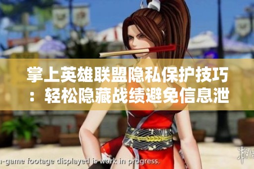 掌上英雄联盟隐私保护技巧：轻松隐藏战绩避免信息泄露