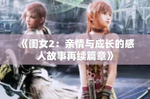 《闺女2：亲情与成长的感人故事再续篇章》