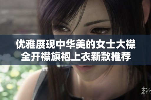 优雅展现中华美的女士大襟全开襟旗袍上衣新款推荐