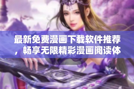最新免费漫画下载软件推荐，畅享无限精彩漫画阅读体验