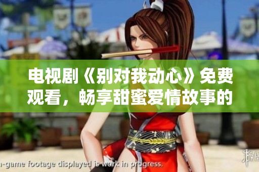 电视剧《别对我动心》免费观看，畅享甜蜜爱情故事的奇妙旅程