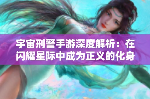 宇宙刑警手游深度解析：在闪耀星际中成为正义的化身