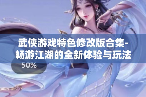 武侠游戏特色修改版合集-畅游江湖的全新体验与玩法
